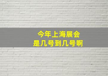 今年上海展会是几号到几号啊