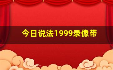 今日说法1999录像带