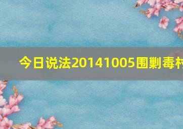 今日说法20141005围剿毒村