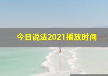 今日说法2021播放时间