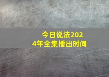 今日说法2024年全集播出时间