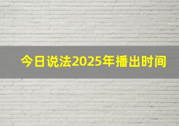 今日说法2025年播出时间