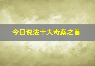 今日说法十大奇案之首