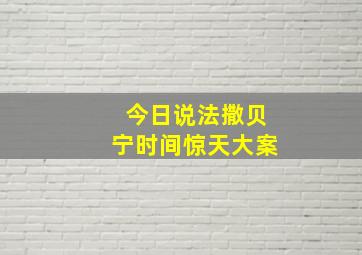 今日说法撒贝宁时间惊天大案