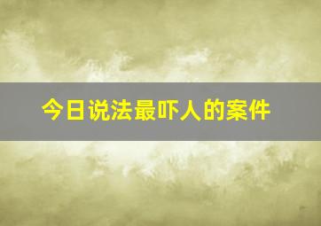 今日说法最吓人的案件