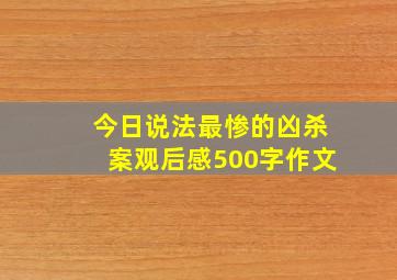 今日说法最惨的凶杀案观后感500字作文