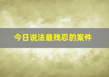 今日说法最残忍的案件