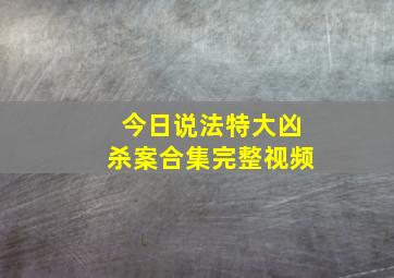 今日说法特大凶杀案合集完整视频