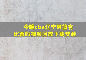 今晚cba辽宁男篮有比赛吗视频回放下载安装