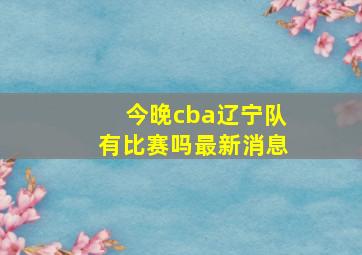 今晚cba辽宁队有比赛吗最新消息