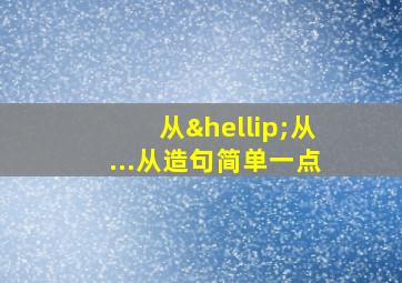 从…从...从造句简单一点