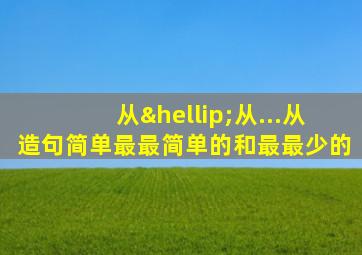 从…从...从造句简单最最简单的和最最少的