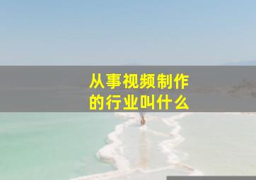 从事视频制作的行业叫什么