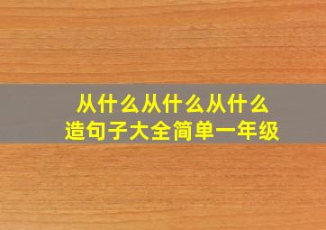 从什么从什么从什么造句子大全简单一年级