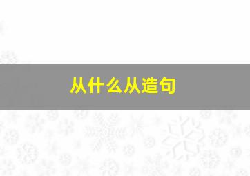 从什么从造句