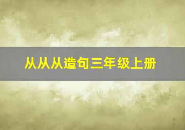 从从从造句三年级上册