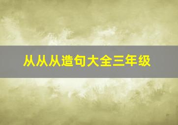 从从从造句大全三年级