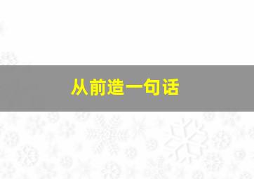 从前造一句话