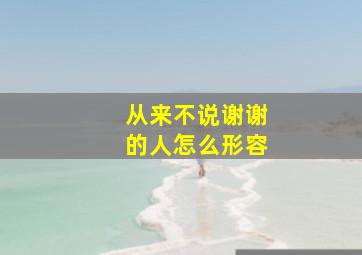 从来不说谢谢的人怎么形容