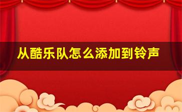 从酷乐队怎么添加到铃声