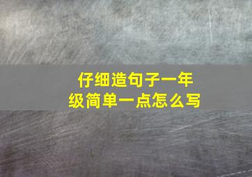 仔细造句子一年级简单一点怎么写