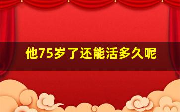 他75岁了还能活多久呢