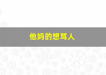 他妈的想骂人