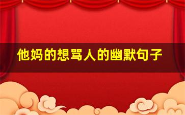 他妈的想骂人的幽默句子