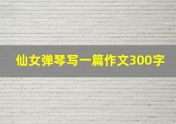 仙女弹琴写一篇作文300字