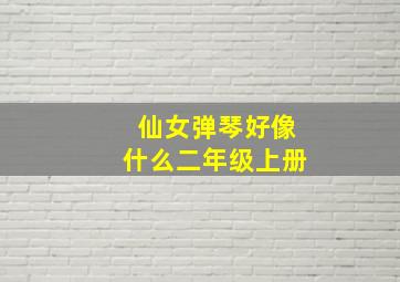 仙女弹琴好像什么二年级上册