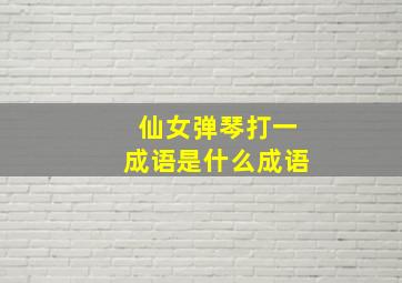 仙女弹琴打一成语是什么成语