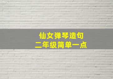 仙女弹琴造句二年级简单一点