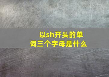 以sh开头的单词三个字母是什么