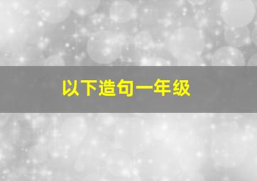 以下造句一年级