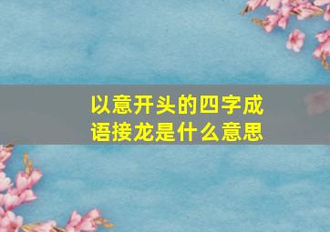 以意开头的四字成语接龙是什么意思