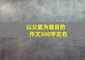 以父爱为题目的作文500字左右