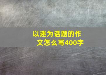 以迷为话题的作文怎么写400字