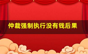 仲裁强制执行没有钱后果