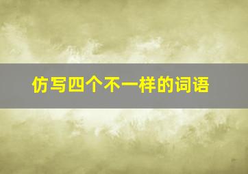 仿写四个不一样的词语