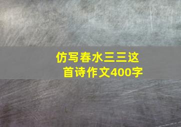 仿写春水三三这首诗作文400字