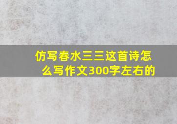 仿写春水三三这首诗怎么写作文300字左右的