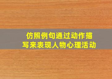 仿照例句通过动作描写来表现人物心理活动