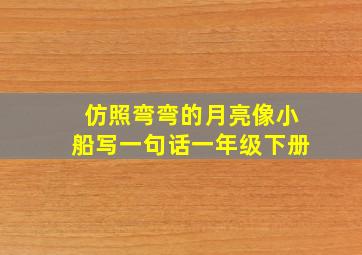 仿照弯弯的月亮像小船写一句话一年级下册