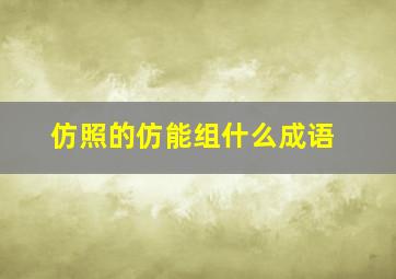 仿照的仿能组什么成语