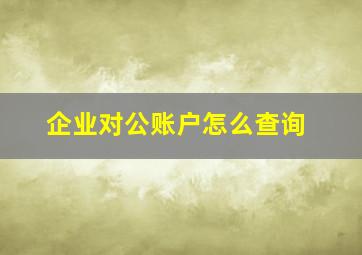 企业对公账户怎么查询