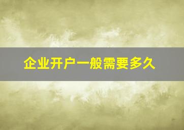 企业开户一般需要多久