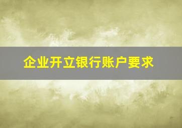 企业开立银行账户要求