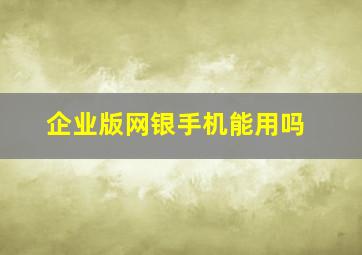 企业版网银手机能用吗