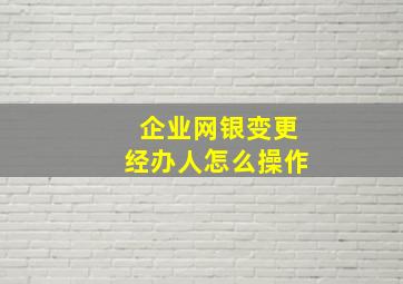 企业网银变更经办人怎么操作