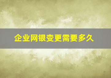 企业网银变更需要多久